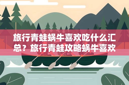 旅行青蛙蜗牛喜欢吃什么汇总？旅行青蛙攻略蜗牛喜欢吃什么