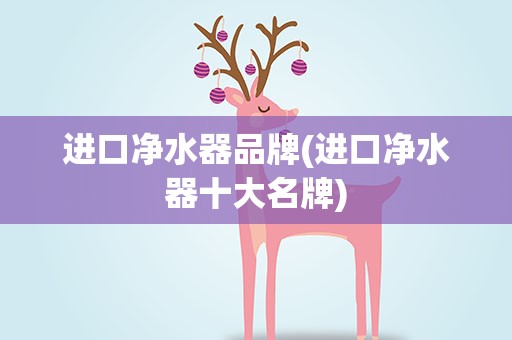 进口净水器品牌(进口净水器十大名牌)