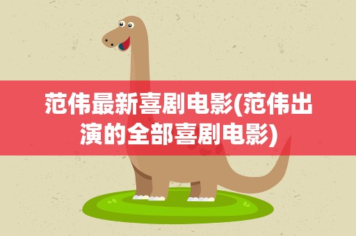 范伟最新喜剧电影(范伟出演的全部喜剧电影)