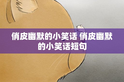 俏皮幽默的小笑话 俏皮幽默的小笑话短句