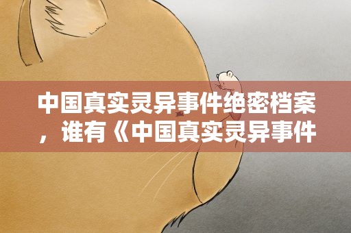 中国真实灵异事件绝密档案，谁有《中国真实灵异事件绝密档案》的百度云资源