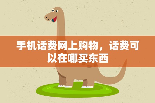 手机话费网上购物，话费可以在哪买东西