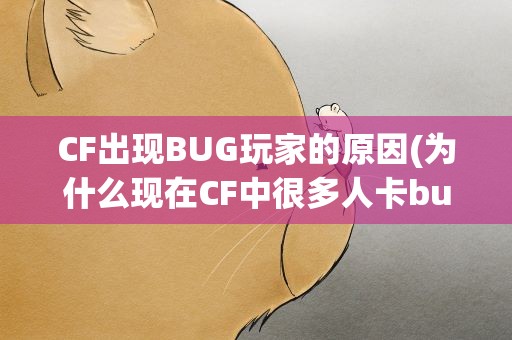 CF出现BUG玩家的原因(为什么现在CF中很多人卡bug)
