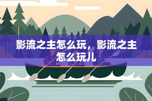 影流之主怎么玩，影流之主怎么玩儿
