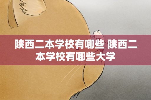 陕西二本学校有哪些 陕西二本学校有哪些大学