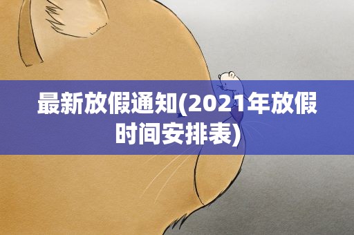 最新放假通知(2021年放假时间安排表)