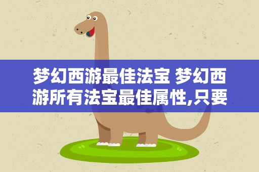 梦幻西游最佳法宝 梦幻西游所有法宝最佳属性,只要具体属性!!!
