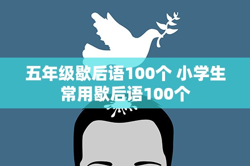 五年级歇后语100个 小学生常用歇后语100个