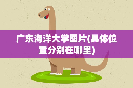 广东海洋大学图片(具体位置分别在哪里)