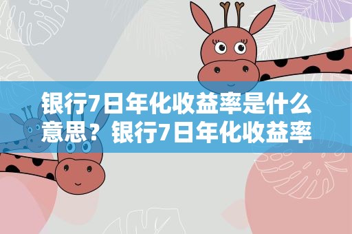 银行7日年化收益率是什么意思？银行7日年化收益率是什么意思啊
