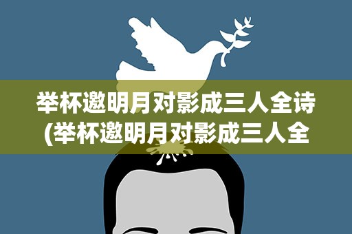 举杯邀明月对影成三人全诗(举杯邀明月对影成三人全诗李白)