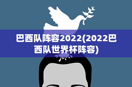 巴西队阵容2022(2022巴西队世界杯阵容)