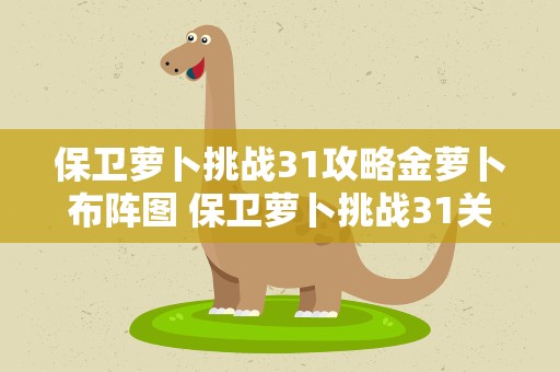 保卫萝卜挑战31攻略金萝卜布阵图 保卫萝卜挑战31关金萝卜攻略图