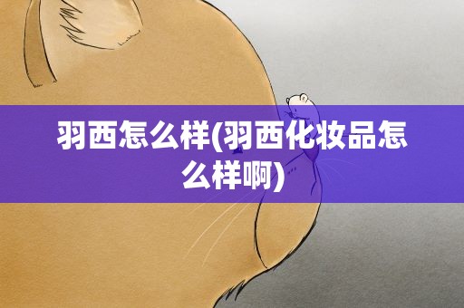 羽西怎么样(羽西化妆品怎么样啊)