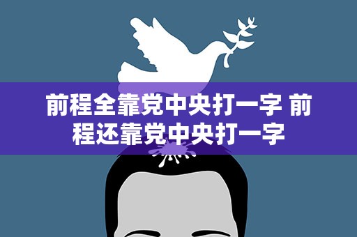 前程全靠党中央打一字 前程还靠党中央打一字