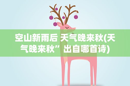 空山新雨后 天气晚来秋(天气晚来秋”出自哪首诗)