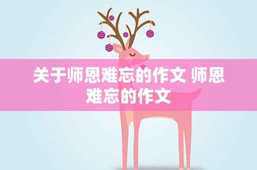 关于师恩难忘的作文 师恩难忘的作文