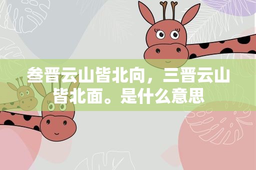 叁晋云山皆北向，三晋云山皆北面。是什么意思