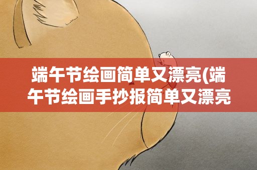 端午节绘画简单又漂亮(端午节绘画手抄报简单又漂亮)