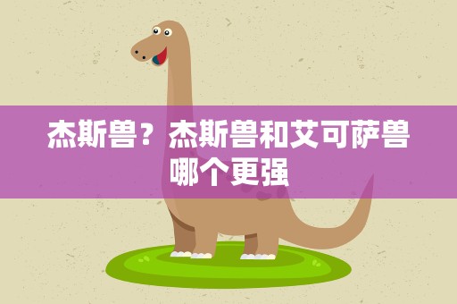 杰斯兽？杰斯兽和艾可萨兽哪个更强