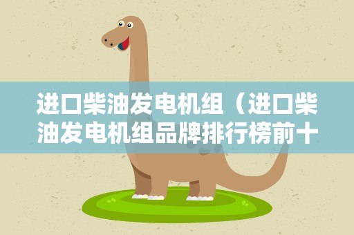 进口柴油发电机组（进口柴油发电机组品牌排行榜前十名）