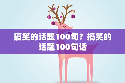 搞笑的话题100句？搞笑的话题100句话