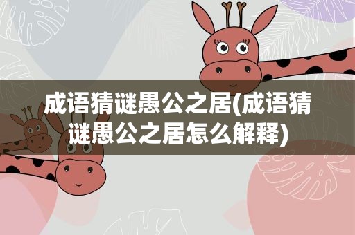 成语猜谜愚公之居(成语猜谜愚公之居怎么解释)
