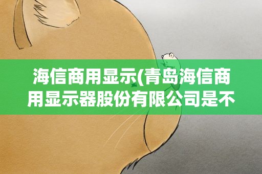 海信商用显示(青岛海信商用显示器股份有限公司是不是中小企业)