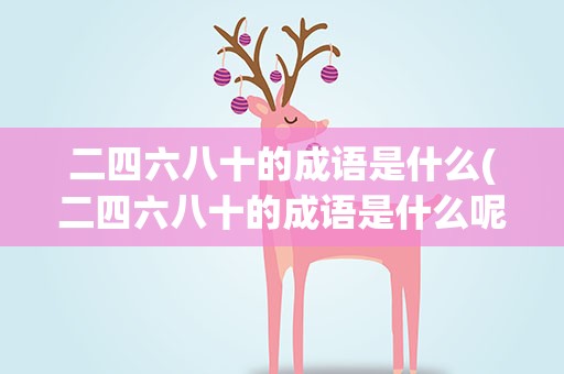 二四六八十的成语是什么(二四六八十的成语是什么呢)