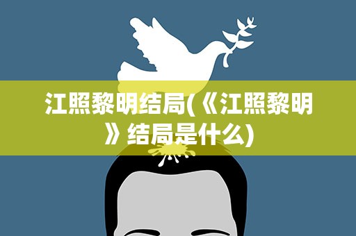 江照黎明结局(《江照黎明》结局是什么)