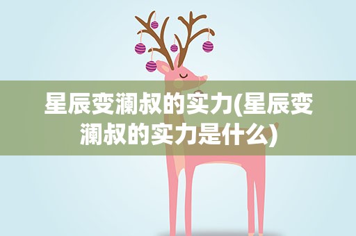 星辰变澜叔的实力(星辰变澜叔的实力是什么)