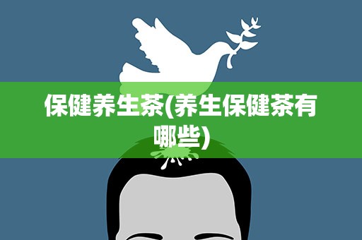 保健养生茶(养生保健茶有哪些)