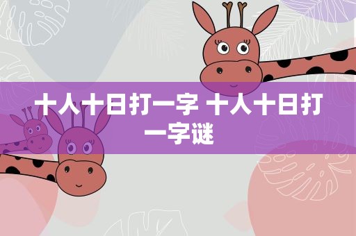 十人十日打一字 十人十日打一字谜