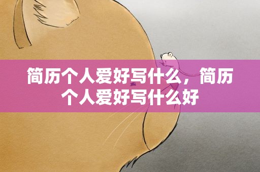 简历个人爱好写什么，简历个人爱好写什么好