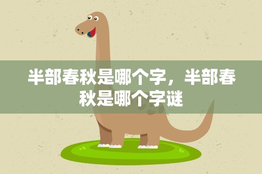 半部春秋是哪个字，半部春秋是哪个字谜