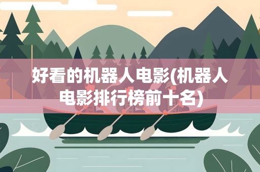 好看的机器人电影(机器人电影排行榜前十名)