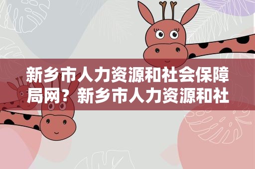 新乡市人力资源和社会保障局网？新乡市人力资源和社会保障局网站