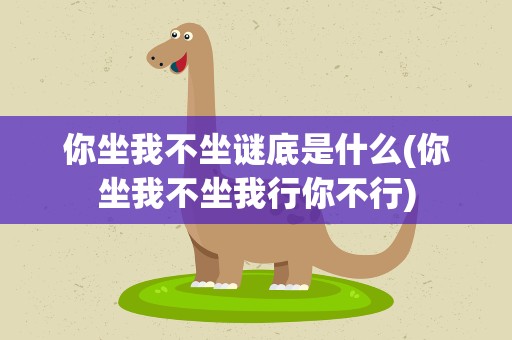 你坐我不坐谜底是什么(你坐我不坐我行你不行)