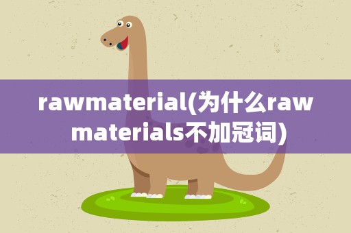rawmaterial(为什么raw materials不加冠词)