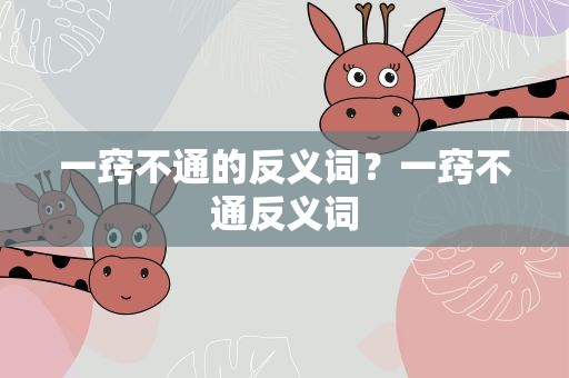 一窍不通的反义词？一窍不通反义词