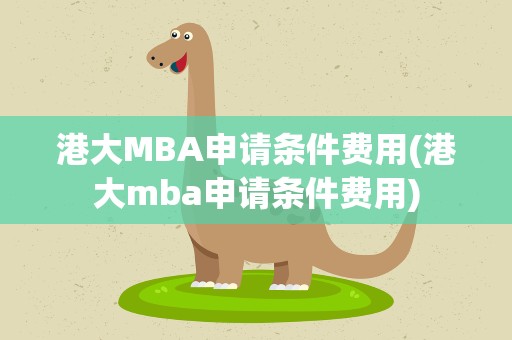 港大MBA申请条件费用(港大mba申请条件费用)