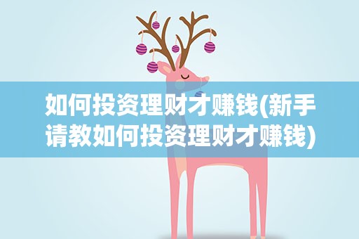 如何投资理财才赚钱(新手请教如何投资理财才赚钱)