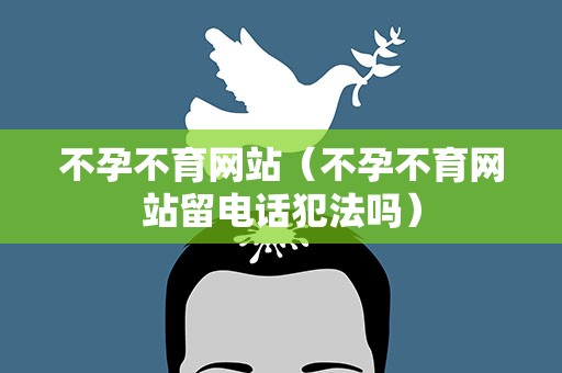 不孕不育网站（不孕不育网站留电话犯法吗）