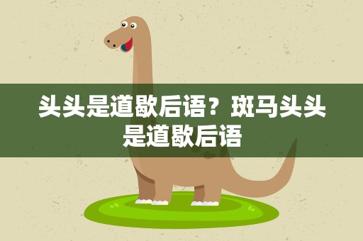 头头是道歇后语？斑马头头是道歇后语