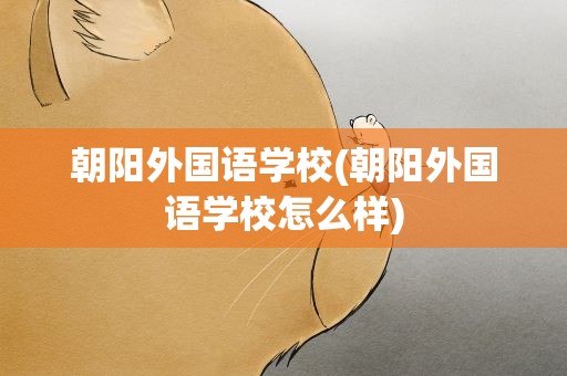朝阳外国语学校(朝阳外国语学校怎么样)