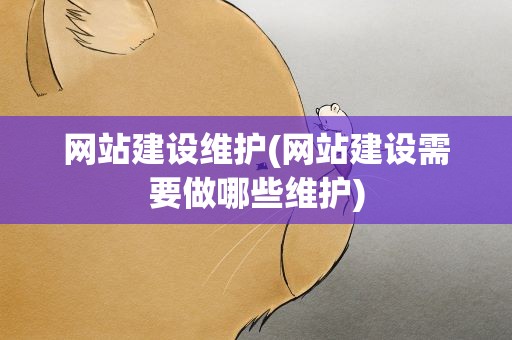 网站建设维护(网站建设需要做哪些维护)