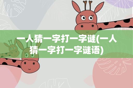 一人猜一字打一字谜(一人猜一字打一字谜语)