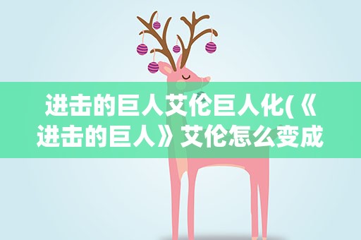 进击的巨人艾伦巨人化(《进击的巨人》艾伦怎么变成巨人的)