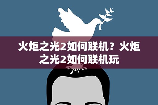 火炬之光2如何联机？火炬之光2如何联机玩