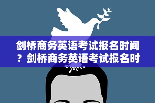 剑桥商务英语考试报名时间？剑桥商务英语考试报名时间表